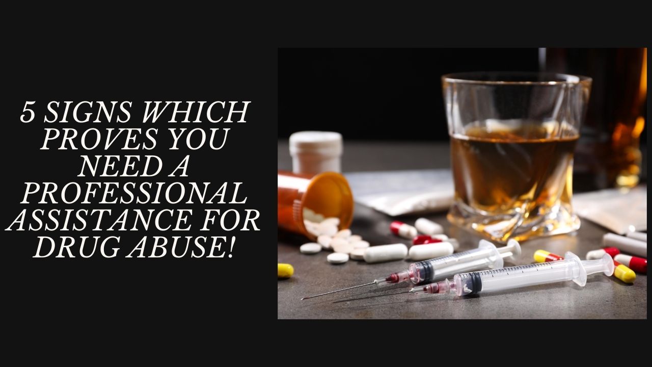 5 Signs Which Proves You Need a Professional Assistance For Drug Abuse!